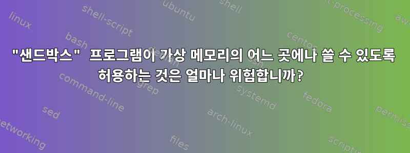 "샌드박스" 프로그램이 가상 메모리의 어느 곳에나 쓸 수 있도록 허용하는 것은 얼마나 위험합니까?