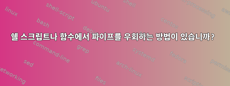 쉘 스크립트나 함수에서 파이프를 우회하는 방법이 있습니까?