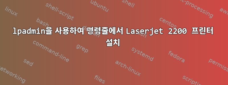 lpadmin을 사용하여 명령줄에서 Laserjet 2200 프린터 설치