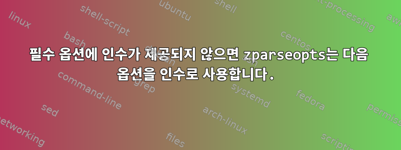 필수 옵션에 인수가 제공되지 않으면 zparseopts는 다음 옵션을 인수로 사용합니다.