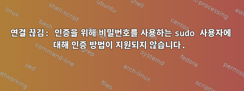 연결 끊김: 인증을 위해 비밀번호를 사용하는 sudo 사용자에 대해 인증 방법이 지원되지 않습니다.