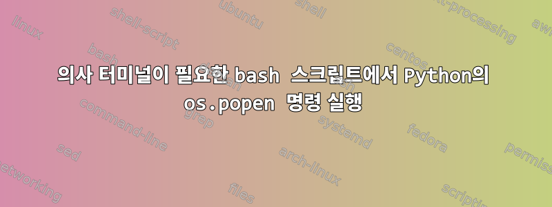 의사 터미널이 필요한 bash 스크립트에서 Python의 os.popen 명령 실행