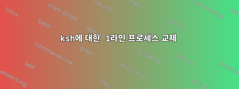 ksh에 대한 1라인 프로세스 교체