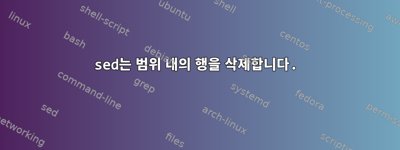 sed는 범위 내의 행을 삭제합니다.