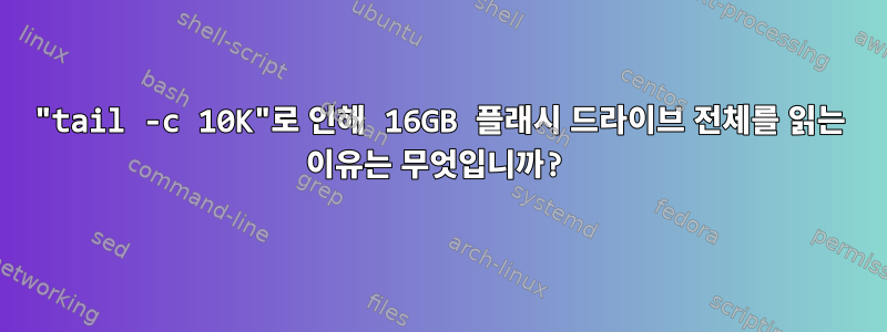 "tail -c 10K"로 인해 16GB 플래시 드라이브 전체를 읽는 이유는 무엇입니까?