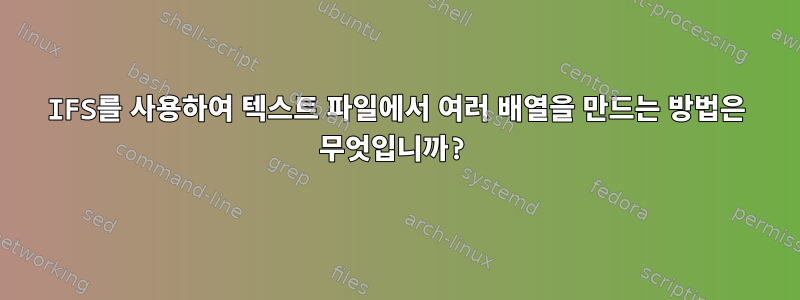 IFS를 사용하여 텍스트 파일에서 여러 배열을 만드는 방법은 무엇입니까?