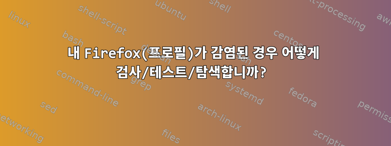 내 Firefox(프로필)가 감염된 경우 어떻게 검사/테스트/탐색합니까?