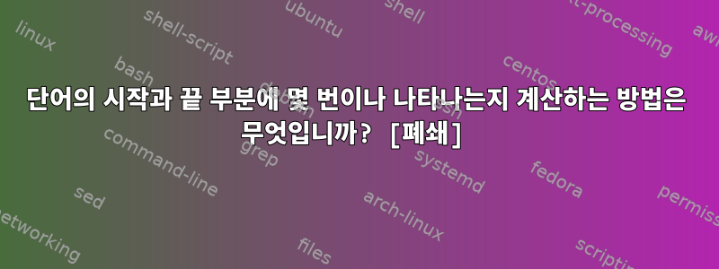 단어의 시작과 끝 부분에 몇 번이나 나타나는지 계산하는 방법은 무엇입니까? [폐쇄]