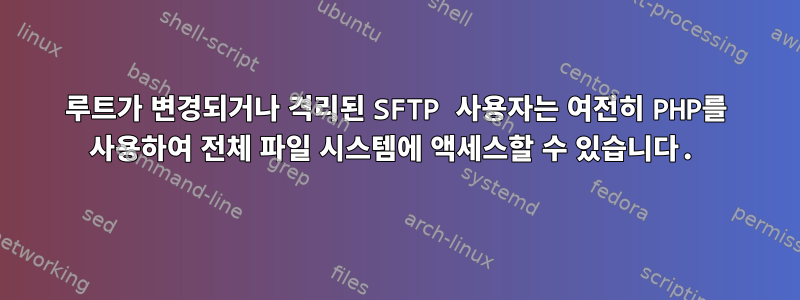 루트가 변경되거나 격리된 SFTP 사용자는 여전히 PHP를 사용하여 전체 파일 시스템에 액세스할 수 있습니다.