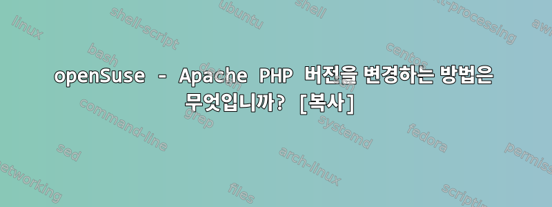 openSuse - Apache PHP 버전을 변경하는 방법은 무엇입니까? [복사]