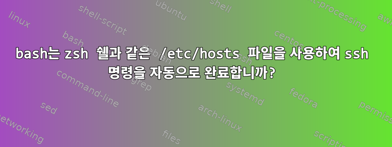 bash는 zsh 쉘과 같은 /etc/hosts 파일을 사용하여 ssh 명령을 자동으로 완료합니까?