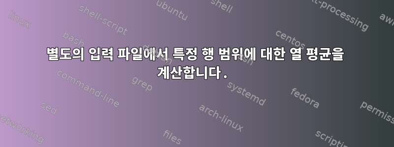 별도의 입력 파일에서 특정 행 범위에 대한 열 평균을 계산합니다.