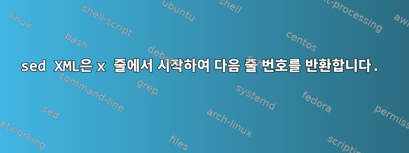 sed XML은 x 줄에서 시작하여 다음 줄 번호를 반환합니다.