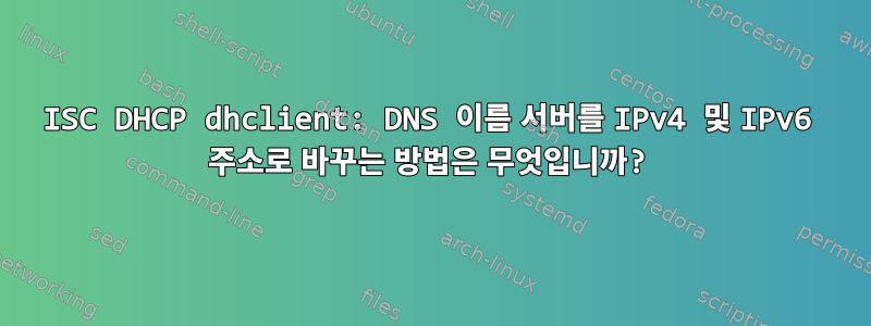 ISC DHCP dhclient: DNS 이름 서버를 IPv4 및 IPv6 주소로 바꾸는 방법은 무엇입니까?