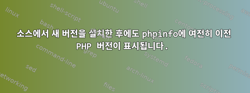 소스에서 새 버전을 설치한 후에도 phpinfo에 여전히 이전 PHP 버전이 표시됩니다.