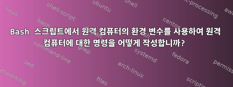 Bash 스크립트에서 원격 컴퓨터의 환경 변수를 사용하여 원격 컴퓨터에 대한 명령을 어떻게 작성합니까?