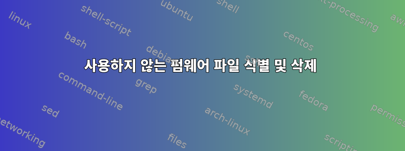 사용하지 않는 펌웨어 파일 식별 및 삭제