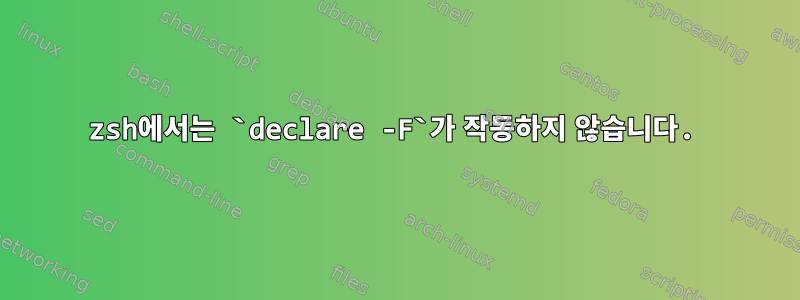 zsh에서는 `declare -F`가 작동하지 않습니다.