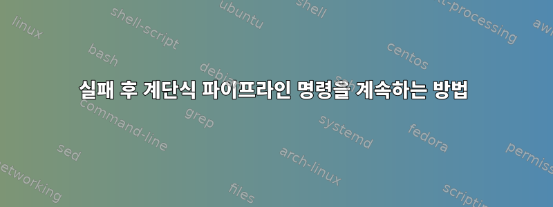 실패 후 계단식 파이프라인 명령을 계속하는 방법