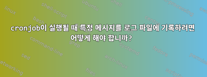 cronjob이 실행될 때 특정 메시지를 로그 파일에 기록하려면 어떻게 해야 합니까?