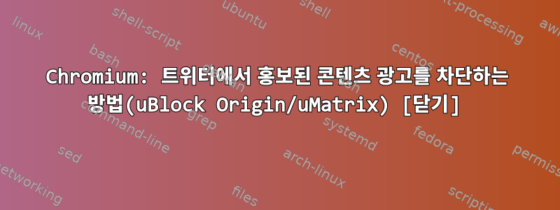 Chromium: 트위터에서 홍보된 콘텐츠 광고를 차단하는 방법(uBlock Origin/uMatrix) [닫기]