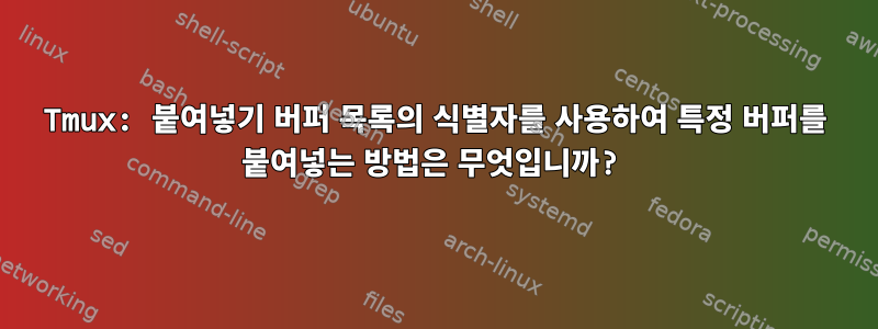 Tmux: 붙여넣기 버퍼 목록의 식별자를 사용하여 특정 버퍼를 붙여넣는 방법은 무엇입니까?