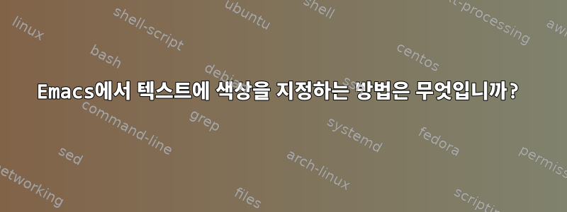 Emacs에서 텍스트에 색상을 지정하는 방법은 무엇입니까?