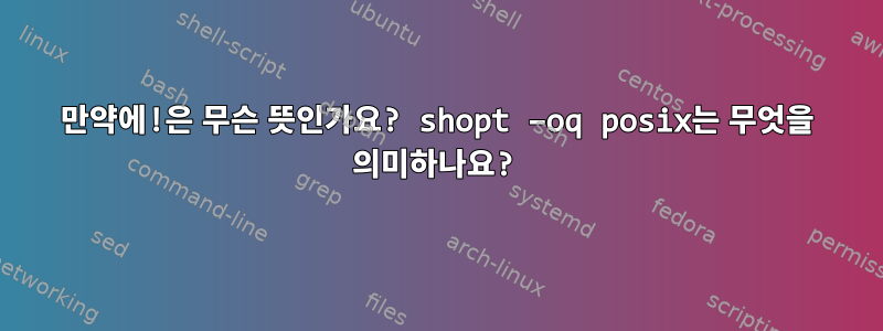 만약에!은 무슨 뜻인가요? shopt –oq posix는 무엇을 의미하나요?