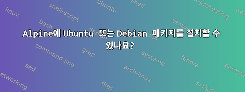 Alpine에 Ubuntu 또는 Debian 패키지를 설치할 수 있나요?