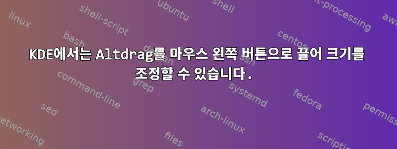 KDE에서는 Altdrag를 마우스 왼쪽 버튼으로 끌어 크기를 조정할 수 있습니다.