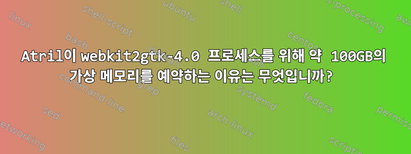 Atril이 webkit2gtk-4.0 프로세스를 위해 약 100GB의 가상 메모리를 예약하는 이유는 무엇입니까?