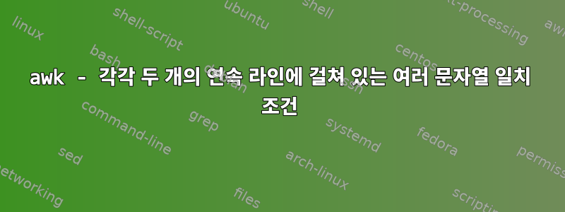 awk - 각각 두 개의 연속 라인에 걸쳐 있는 여러 문자열 일치 조건