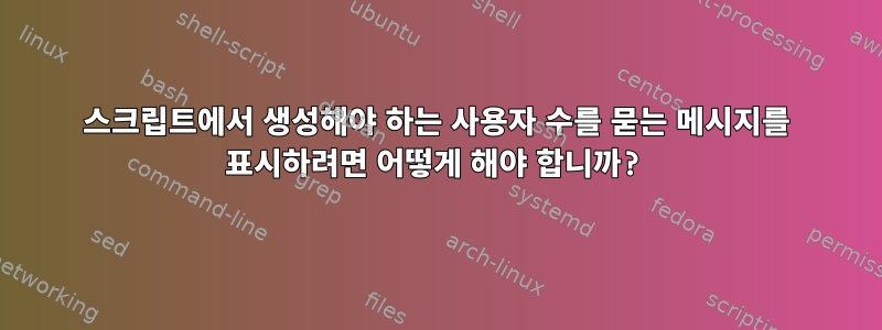 스크립트에서 생성해야 하는 사용자 수를 묻는 메시지를 표시하려면 어떻게 해야 합니까?