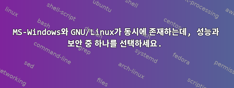 MS-Windows와 GNU/Linux가 동시에 존재하는데, 성능과 보안 중 하나를 선택하세요.