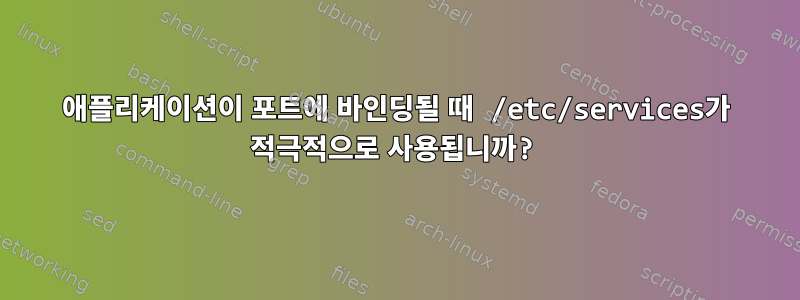 애플리케이션이 포트에 바인딩될 때 /etc/services가 적극적으로 사용됩니까?