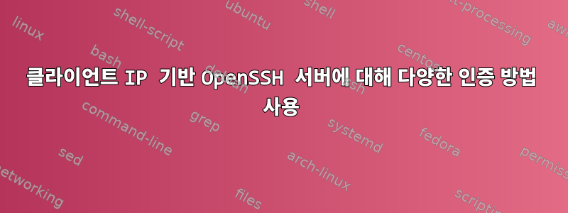 클라이언트 IP 기반 OpenSSH 서버에 대해 다양한 인증 방법 사용