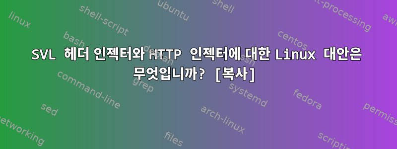 SVL 헤더 인젝터와 HTTP 인젝터에 대한 Linux 대안은 무엇입니까? [복사]