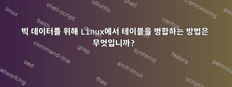 빅 데이터를 위해 Linux에서 테이블을 병합하는 방법은 무엇입니까?