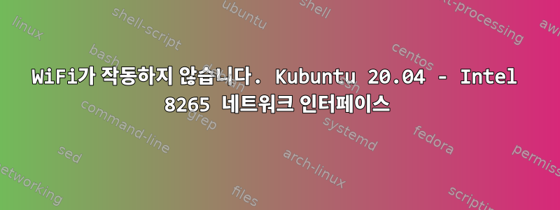 WiFi가 작동하지 않습니다. Kubuntu 20.04 - Intel 8265 네트워크 인터페이스