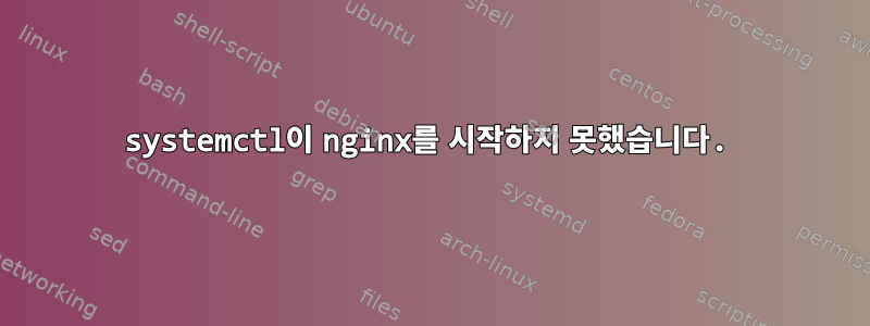 systemctl이 nginx를 시작하지 못했습니다.