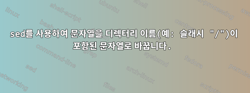 sed를 사용하여 문자열을 디렉터리 이름(예: 슬래시 "/")이 포함된 문자열로 바꿉니다.