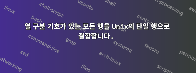 열 구분 기호가 있는 모든 행을 Unix의 단일 행으로 결합합니다.