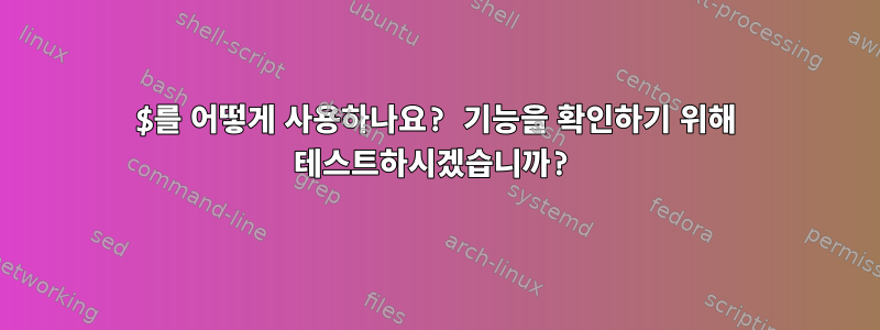 $를 어떻게 사용하나요? 기능을 확인하기 위해 테스트하시겠습니까?