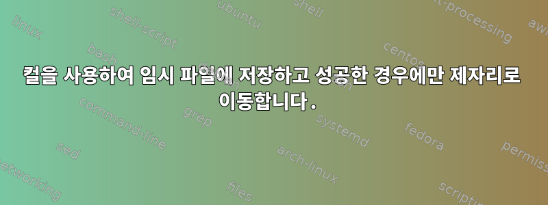 컬을 사용하여 임시 파일에 저장하고 성공한 경우에만 제자리로 이동합니다.