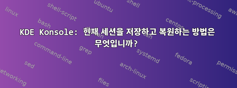 KDE Konsole: 현재 세션을 저장하고 복원하는 방법은 무엇입니까?