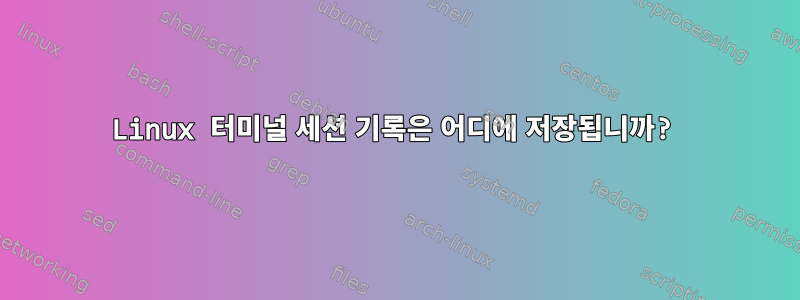 Linux 터미널 세션 기록은 어디에 저장됩니까?