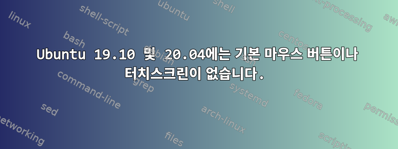 Ubuntu 19.10 및 20.04에는 기본 마우스 버튼이나 터치스크린이 없습니다.