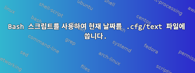 Bash 스크립트를 사용하여 현재 날짜를 .cfg/text 파일에 씁니다.