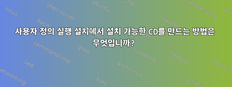 사용자 정의 실행 설치에서 설치 가능한 CD를 만드는 방법은 무엇입니까?