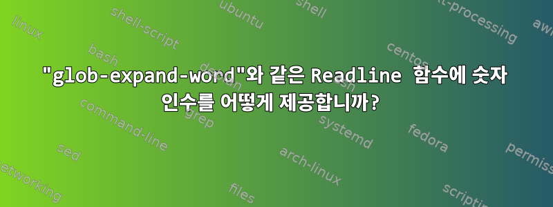 "glob-expand-word"와 같은 Readline 함수에 숫자 인수를 어떻게 제공합니까?